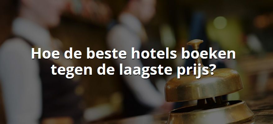 Hoe de beste hotels boeken tegen de laagste prijs?